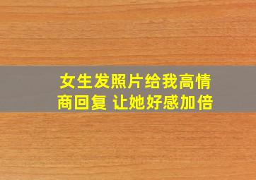 女生发照片给我高情商回复 让她好感加倍